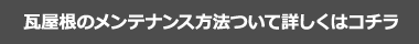 瓦屋根のメンテナンス方法ついて詳しくはコチラ