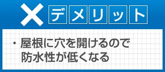 屋根に穴を開けるので防水性が低くなる