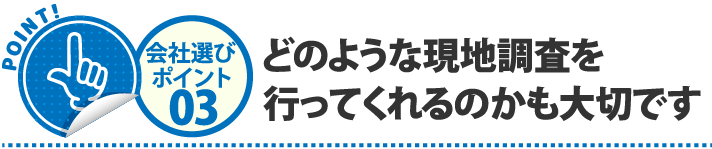 どのような現地調査を行ってくれるのかも大切です