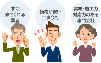 すぐ来てくれる業者/価格が安い工事会社/実績・施工力対応力のある専門会社