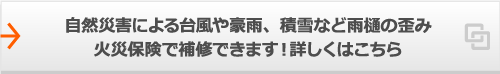 自然災害による台風や豪雨、積雪など雨樋の歪み火災保険で補修できます！詳しくはこちら