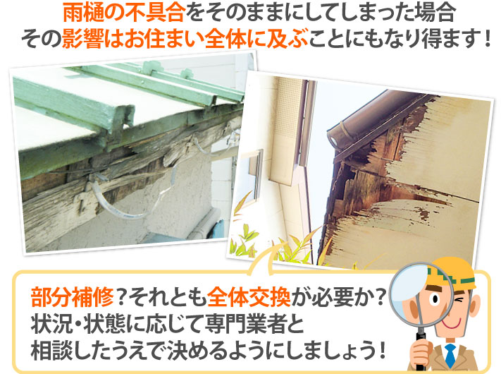 雨樋の不具合をそのままにしてしまった場合その影響はお住まい全体に及ぶことにもなり得ます！部分補修？それとも全体交換が必要か？状況・状態に応じて専門業者と相談したうえで決めるようにしましょう！