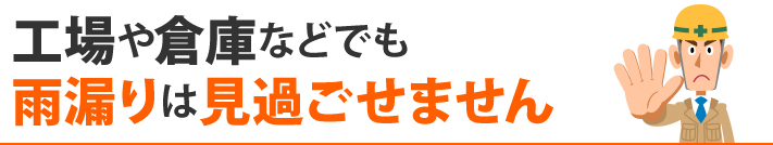 工場や倉庫などでも雨漏りは見過ごせません