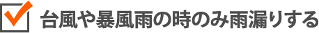 台風や暴風雨の時のみ雨漏りする