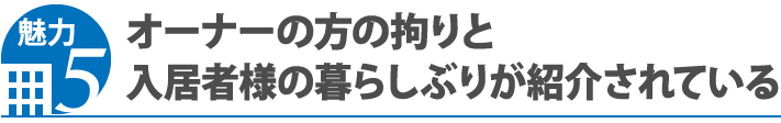 魅力5 オーナーの方の拘りと入居者様の暮らしぶりが紹介されている