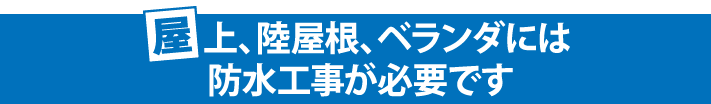 屋上、陸屋根、ベランダには防水工事が必要です