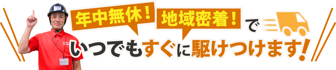 年中無休！地域密着！でいつでもすぐに駆け付けます！
