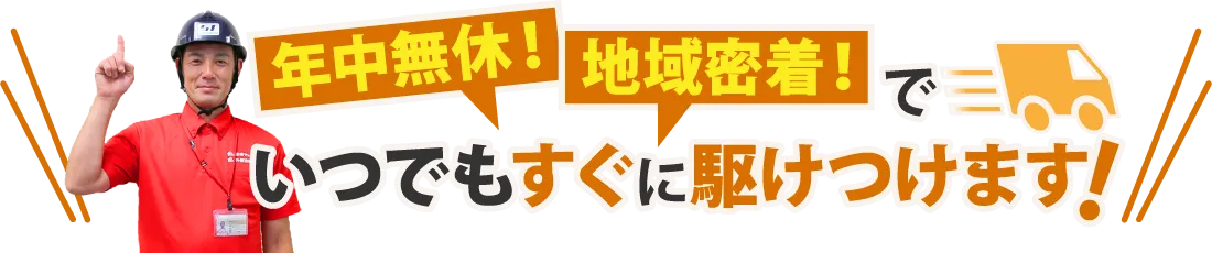 年中無休！地域密着！でいつでもすぐに駆け付けます！