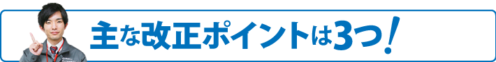 主な改正ポイントは3つ