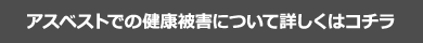 アスベストでの健康被害について詳しくはコチラ