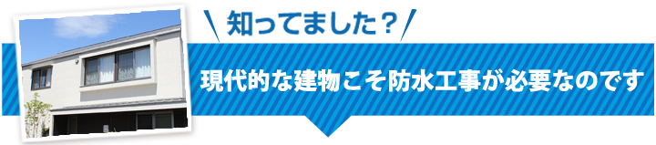 知ってました？現代的な建物こそ防水工事が必要なのです