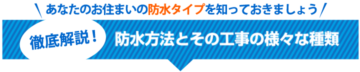 あなたのお住まいの防水タイプを知っておきましょう徹底解説！防水方法とその工事の様々な種類