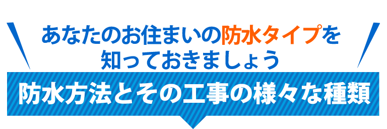 あなたのお住まいの防水タイプを知っておきましょう徹底解説！防水方法とその工事の様々な種類