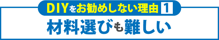 DIYをお勧めしない理由1材料選びも難しい