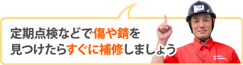 定期点検などで傷や錆を見つけたらすぐに補修しましょう