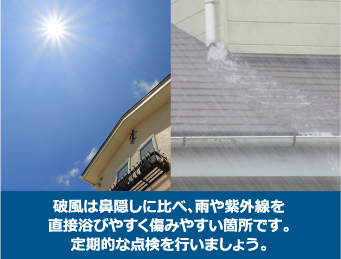 破風は鼻隠しに比べ、雨や紫外線を直接浴びやすく傷みやすい箇所です。定期的な点検を行いましょう。