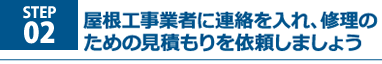 屋根工事業者に連絡を入れ、修理のための見積もりを依頼しましょう