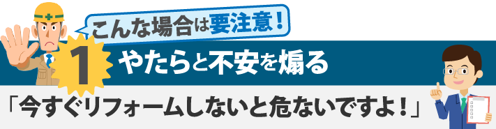 こんな場合は要注意!やたらと不安を煽る「今すぐリフォームしないと危ないですよ!」