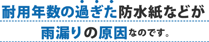 屋根葺き直し 耐用年数の過ぎた防水紙などが雨漏りの原因なのです。