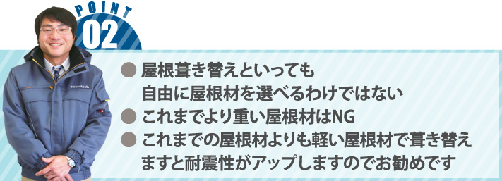 ● 屋根葺き替えといっても
　 自由に屋根材を選べるわけではない● これまでより重い屋根材はNG●これまでの屋根材よりも軽い屋根材で葺き替えますと耐震性がアップしますのでお勧めです