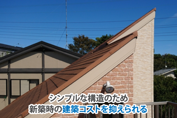 シンプルな構造のため新築時の建築コストを抑えられる