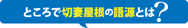 ところで切妻屋根の語源とは?