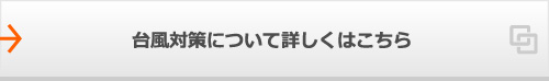 台風対策について詳しくはこちら