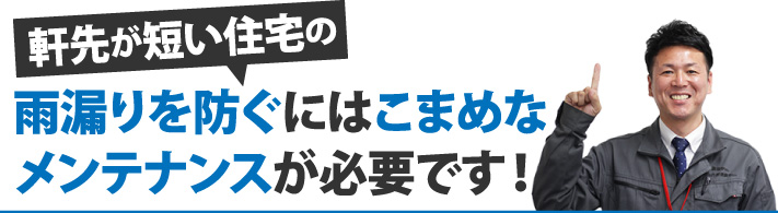 軒先が短い住宅の雨漏りを防ぐにはこまめなメンテナンスが必要です！