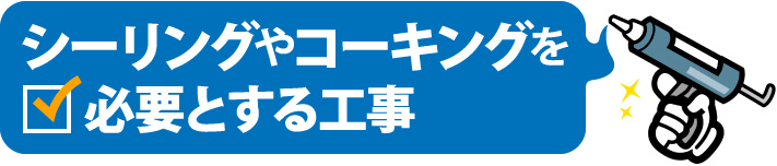 シーリングやコーキングを必要とする工事