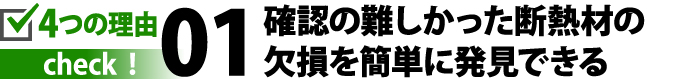 確認の難しかった断熱材の欠損を簡単に発見できる