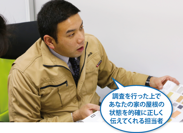 調査を行った上であなたの家の屋根の状態を的確に正しく伝えてくれる担当者