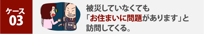 被災していなくても「お住まいに問題があります」と訪問してくる。