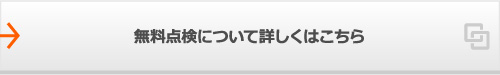 無料点検について詳しくはこちら