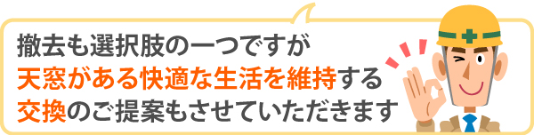 撤去も選択肢の一つですが、天窓がある快適な生活を維持する交換のご提案もさせていただきます