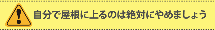 自分で屋根に上るのは絶対にやめましょう