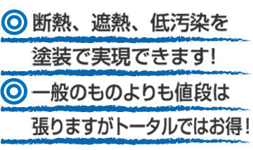 断熱・遮熱・低汚染を塗装で実現できます！・一般のものよりも値段は張りますがトータルではお得！