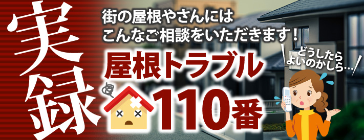 実録屋根トラブル110番、街の屋根やさんにはこんなご相談をいただきます！