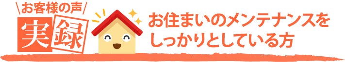 お客様の声実録・お住いのメンテナンスをしっかりとしている方