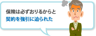 保険は必ずおりるからと契約を強引に迫られた