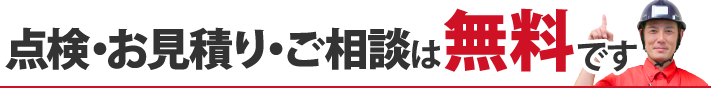 点検・お見積り・ご相談は無料です