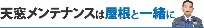 天窓メンテナンスは屋根と一緒に