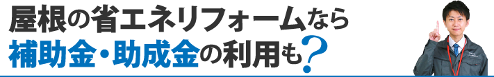 屋根の省エネリフォームなら補助金・助成金の利用も？