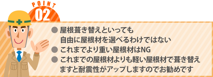 ● 屋根葺き替えといっても
　 自由に屋根材を選べるわけではない● これまでより重い屋根材はNG●これまでの屋根材よりも軽い屋根材で葺き替えますと耐震性がアップしますのでお勧めです